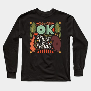 Ok now what typography Long Sleeve T-Shirt